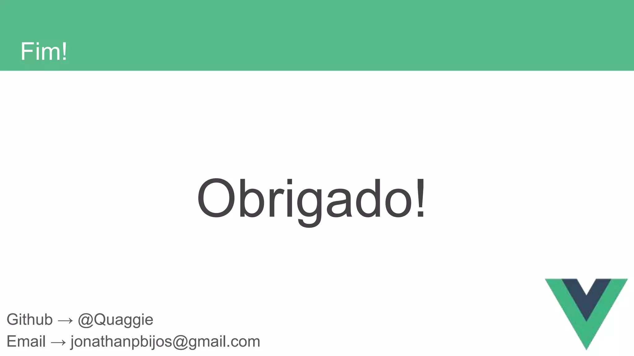 Fim!
Obrigado!
Github → @Quaggie
Email → jonathanpbijos@gmail.com
 