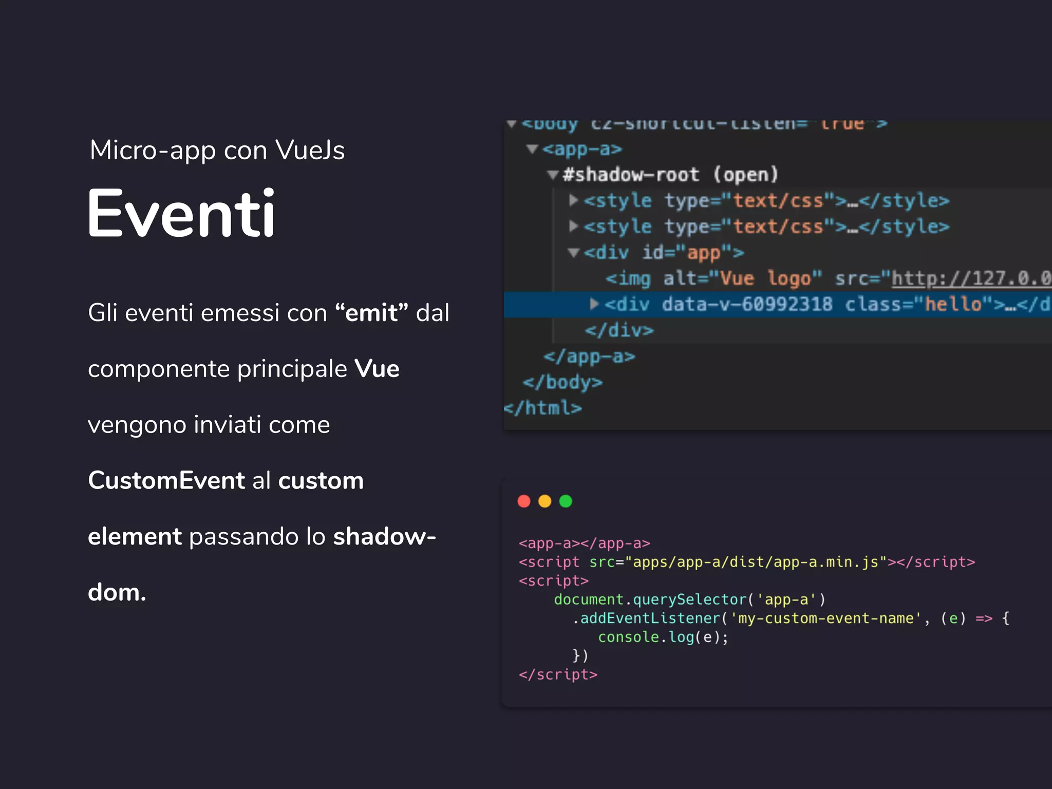 Eventi
Micro-app con VueJs
Gli eventi emessi con “emit” dal
componente principale Vue
vengono inviati come
CustomEvent al custom
element passando lo shadow-
dom.
 