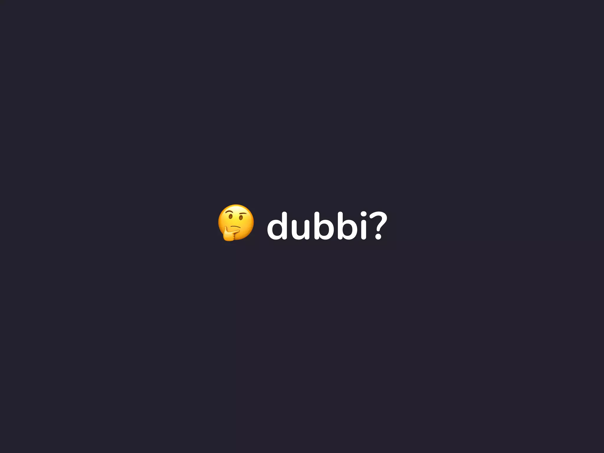 🤔 dubbi?
 