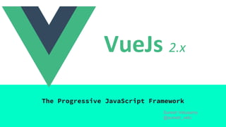 VueJs 2.x
The Progressive JavaScript Framework
Suresh Velusamy
@suresh_velu
 