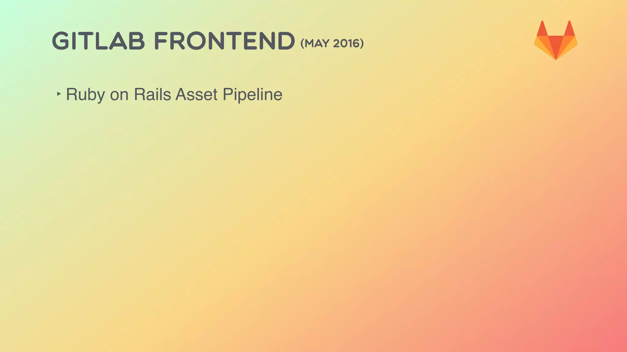 GITLAB FRONTEND (MAY 2016)
‣ Ruby on Rails Asset Pipeline
 