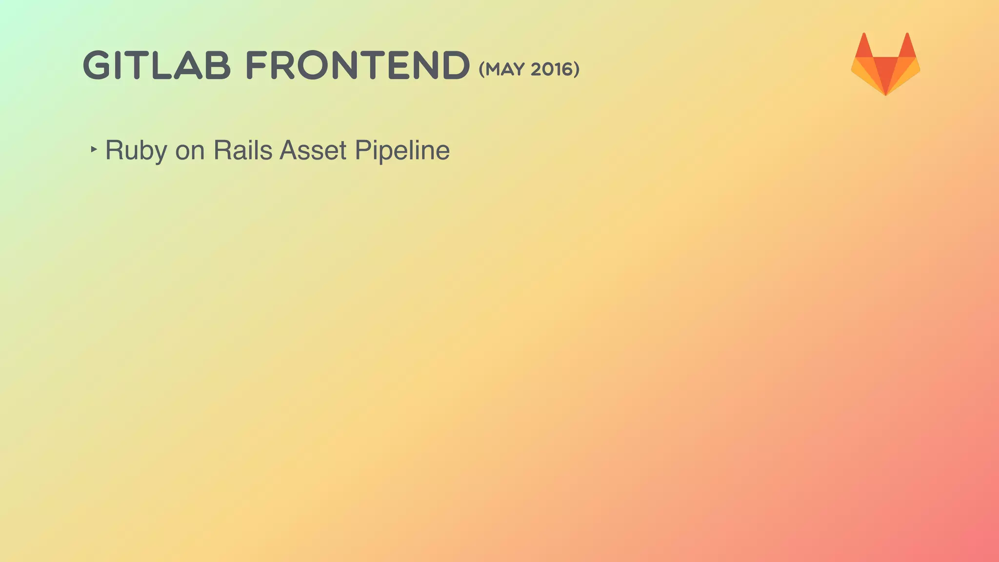 GITLAB FRONTEND (MAY 2016)
‣ Ruby on Rails Asset Pipeline
 