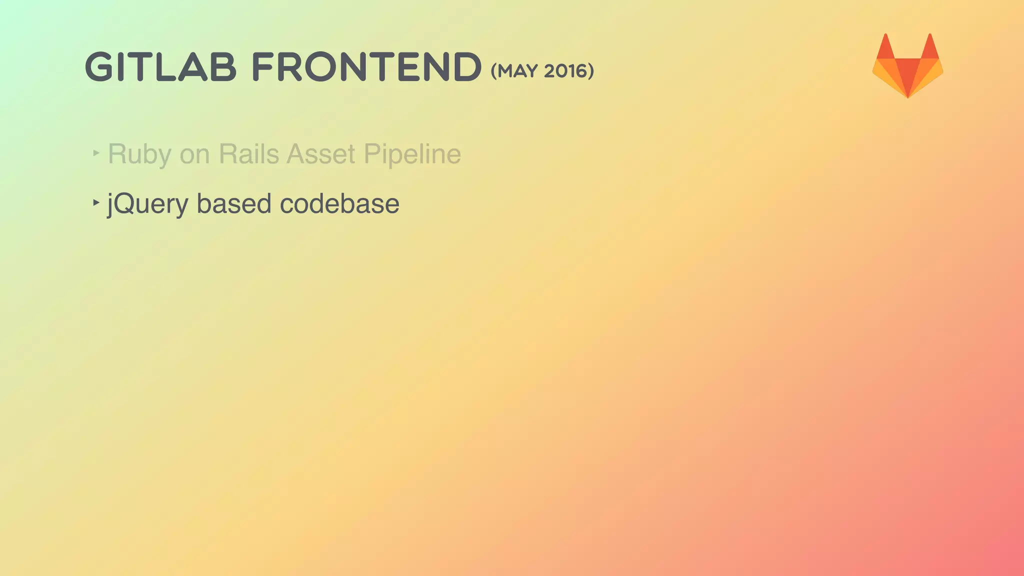 GITLAB FRONTEND (MAY 2016)
‣ Ruby on Rails Asset Pipeline
‣ jQuery based codebase
 