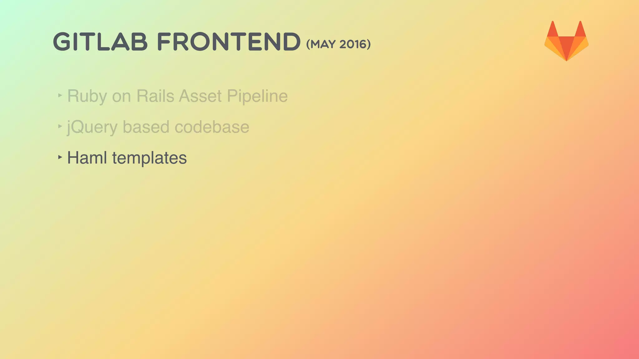 GITLAB FRONTEND (MAY 2016)
‣ Ruby on Rails Asset Pipeline
‣ jQuery based codebase
‣ Haml templates
 