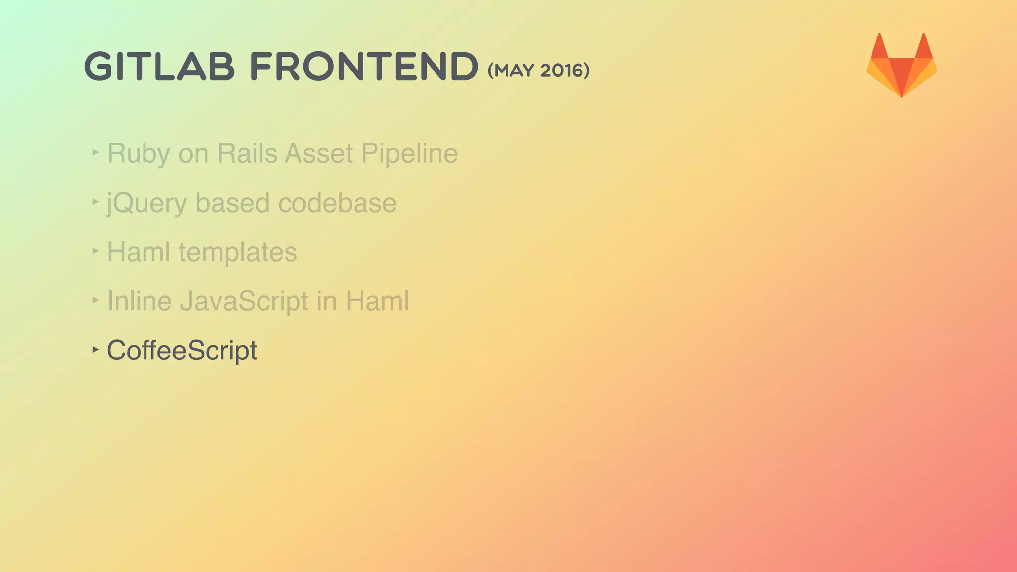 GITLAB FRONTEND (MAY 2016)
‣ Ruby on Rails Asset Pipeline
‣ jQuery based codebase
‣ Haml templates
‣ Inline JavaScript in Haml
‣ CoffeeScript
 