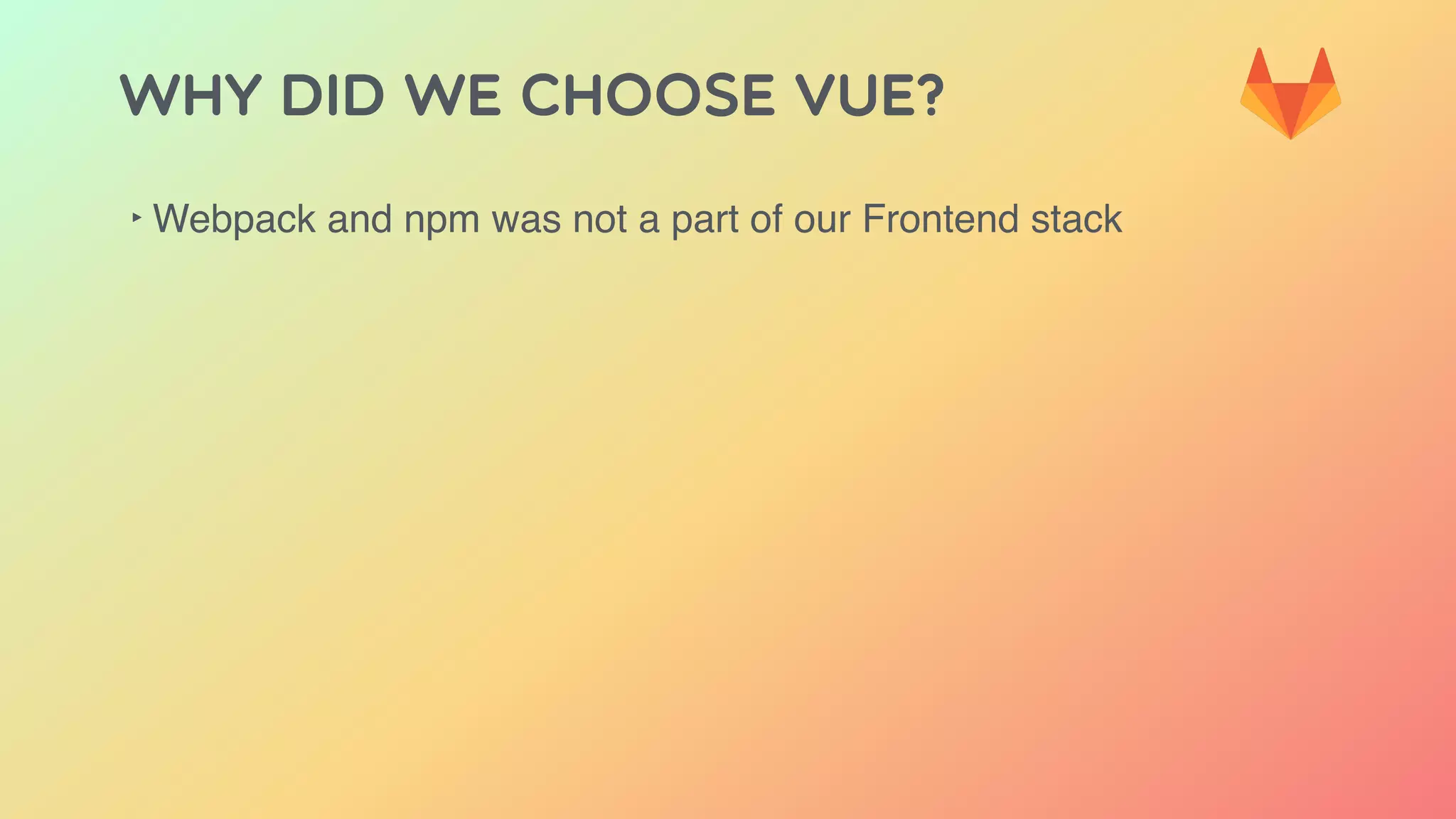 Why did we choose Vue?
‣ Webpack and npm was not a part of our Frontend stack
 