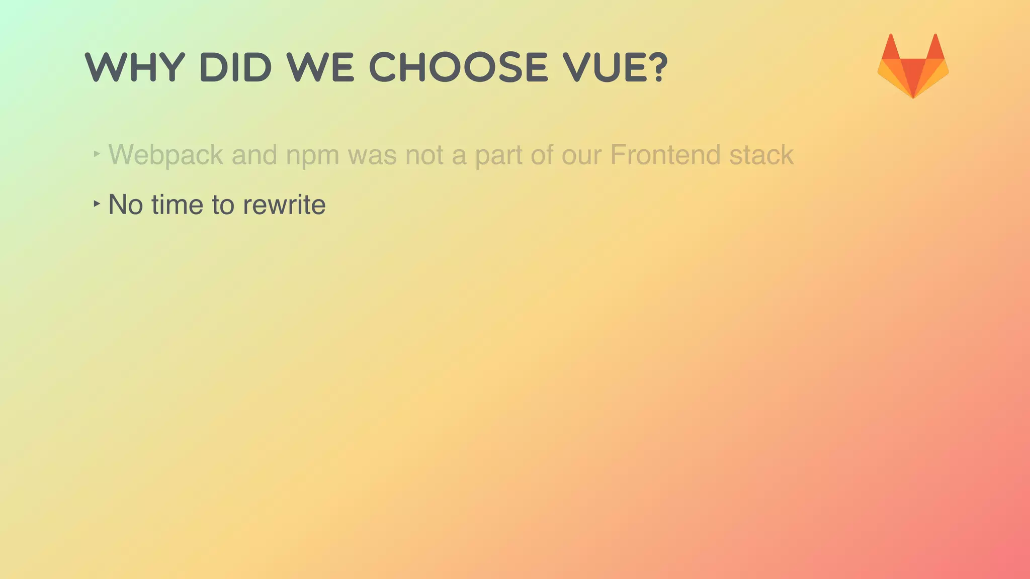 Why did we choose Vue?
‣ Webpack and npm was not a part of our Frontend stack
‣ No time to rewrite
 