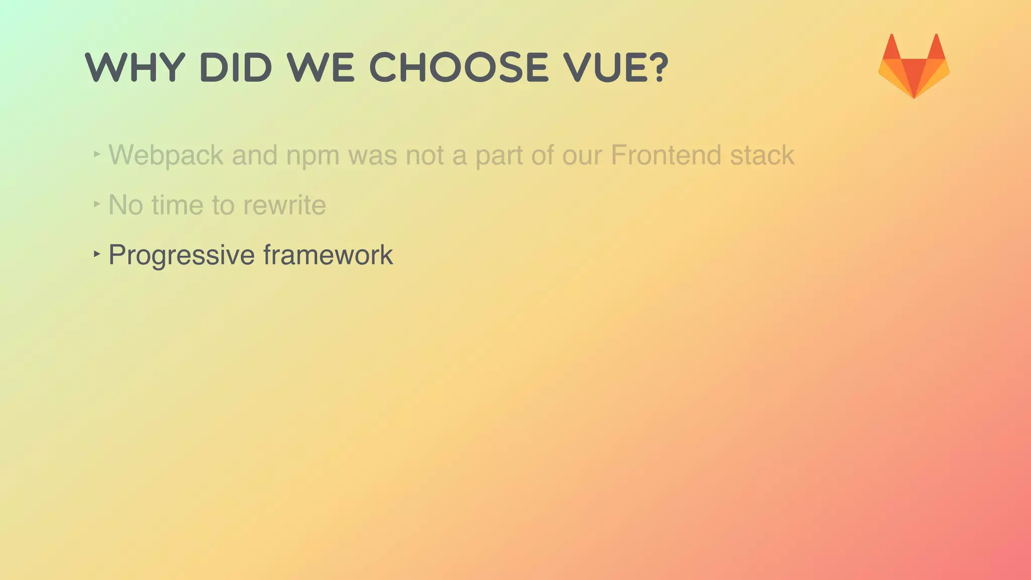 Why did we choose Vue?
‣ Webpack and npm was not a part of our Frontend stack
‣ No time to rewrite
‣ Progressive framework
 