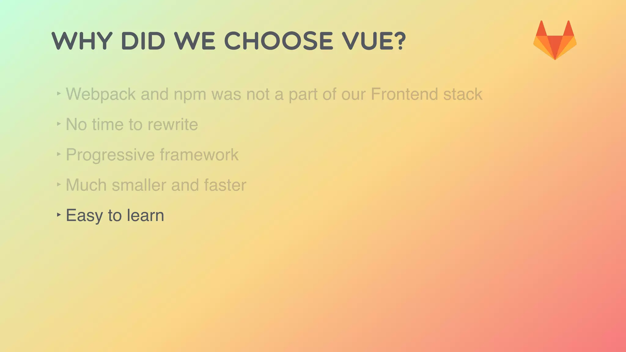 Why did we choose Vue?
‣ Webpack and npm was not a part of our Frontend stack
‣ No time to rewrite
‣ Progressive framework
‣ Much smaller and faster
‣ Easy to learn
 