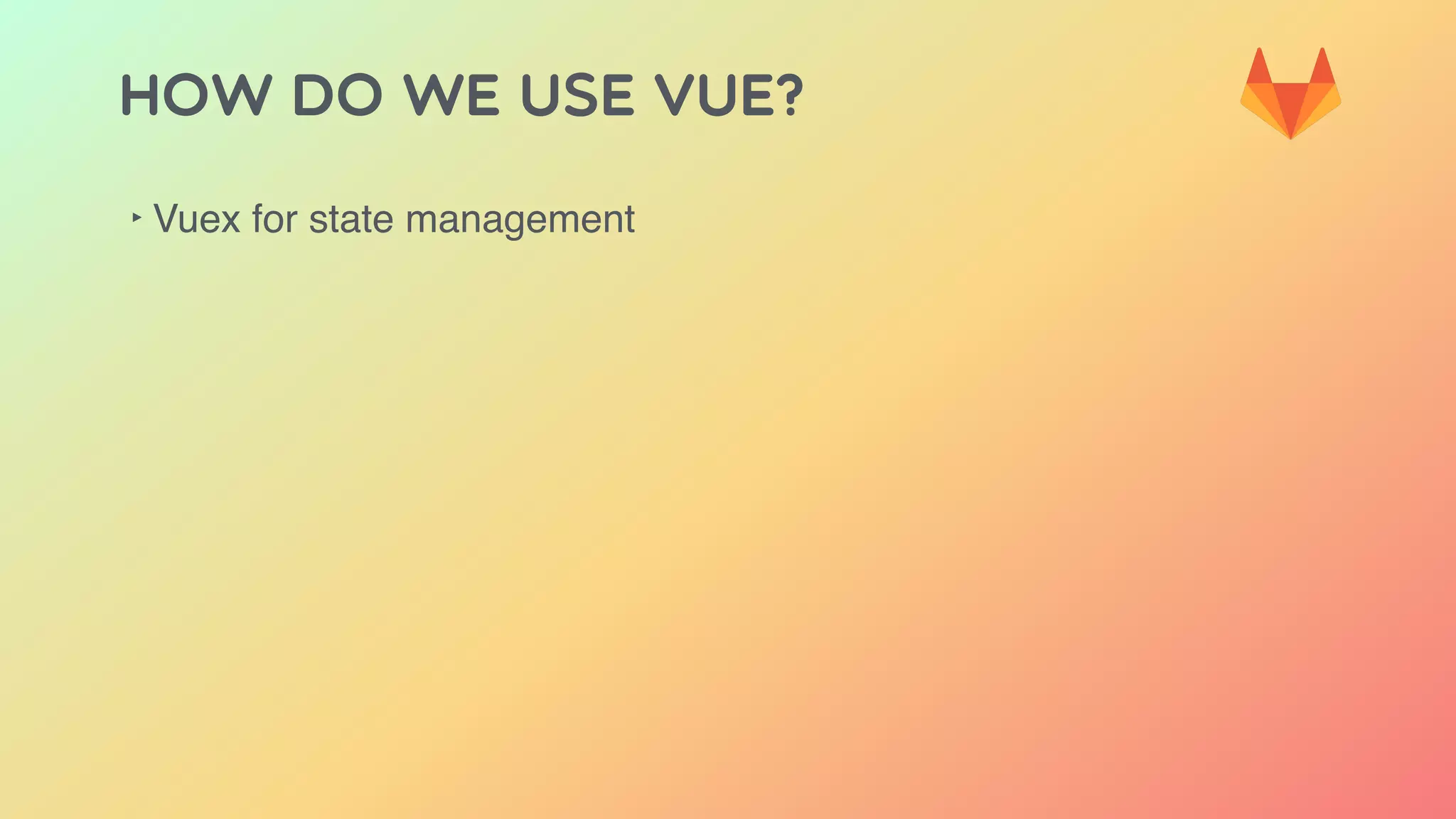 HOW DO WE USE VUE?
‣ Vuex for state management
 