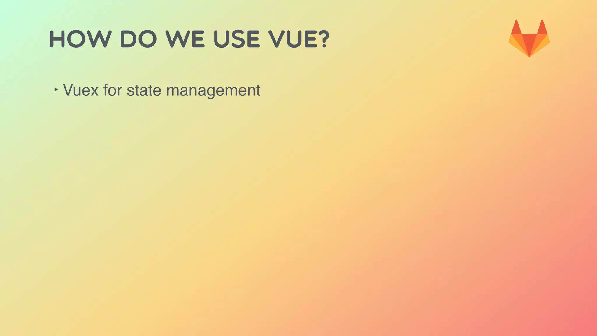 HOW DO WE USE VUE?
‣ Vuex for state management
 
