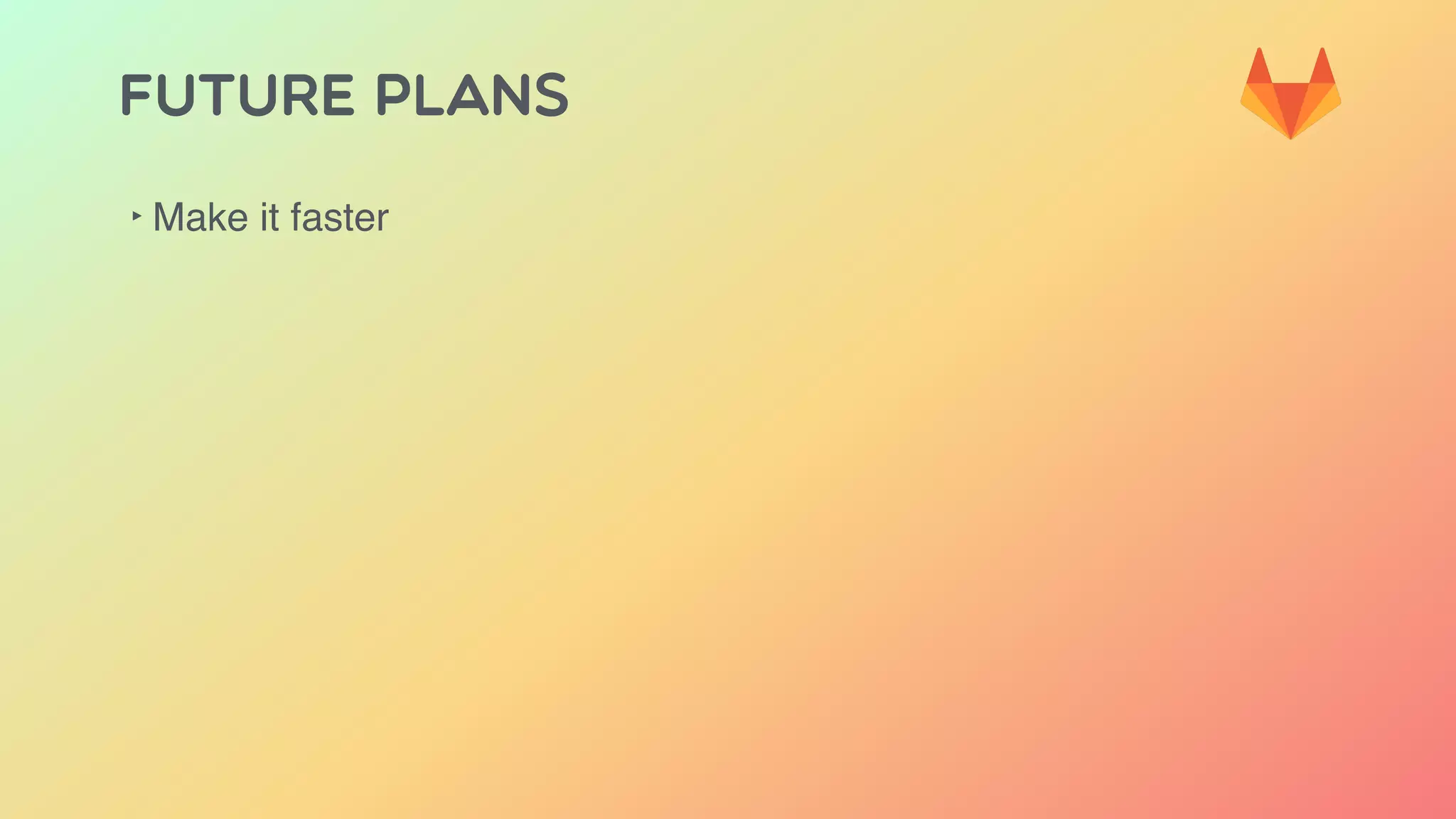 FUTURE PLANS
‣ Make it faster
 