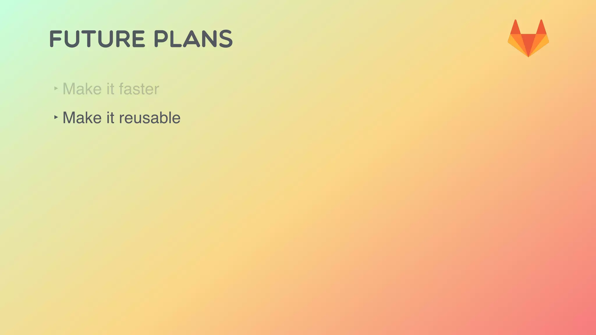 FUTURE PLANS
‣ Make it faster
‣ Make it reusable
 