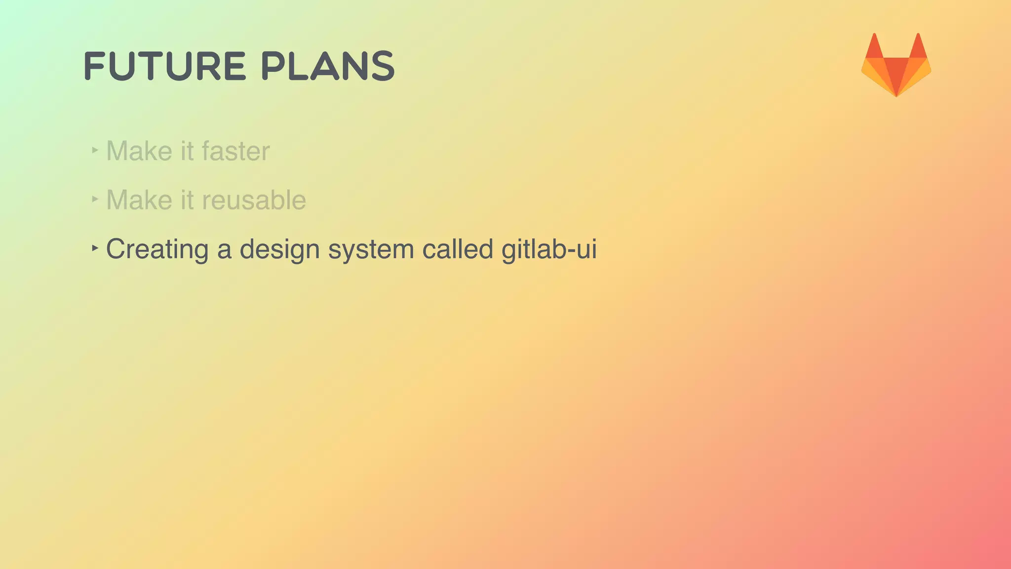 FUTURE PLANS
‣ Make it faster
‣ Make it reusable
‣ Creating a design system called gitlab-ui
 