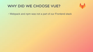 Why did we choose Vue?
‣ Webpack and npm was not a part of our Frontend stack
 