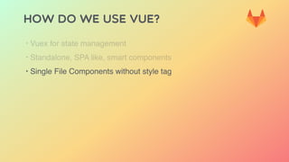 HOW DO WE USE VUE?
‣ Vuex for state management
‣ Standalone, SPA like, smart components
‣ Single File Components without style tag
 