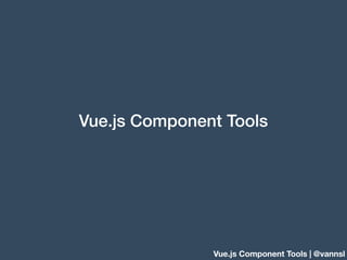 Vue.js Component Tools | @vannsl
Vue.js Component Tools
 