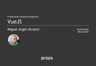 Miguel Angel Alvarez
Framework frontend progresivo
VueJS
@midesweb
@EscuelaIT
 