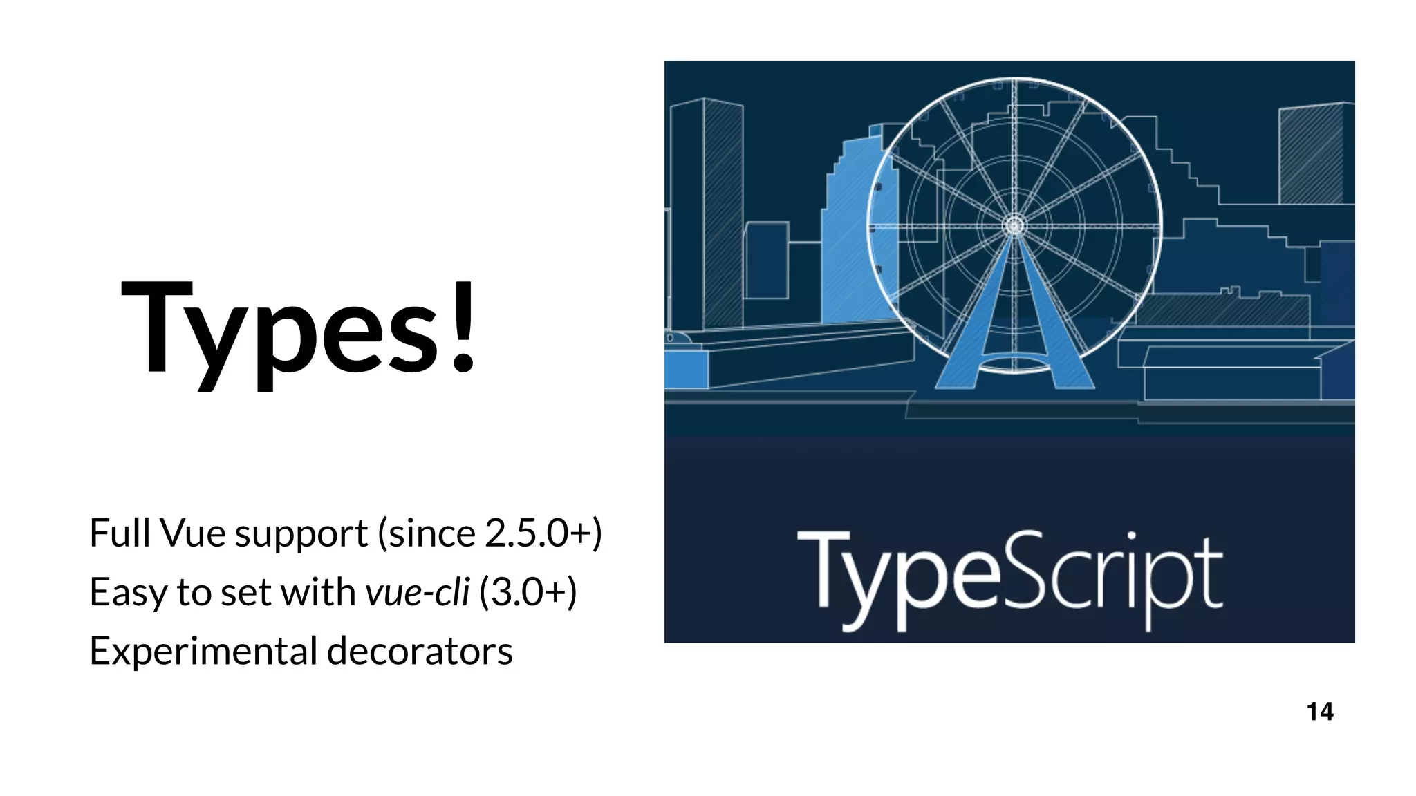 Types!
Full Vue support (since 2.5.0+)
Easy to set with vue-cli (3.0+)
Experimental decorators
14
 