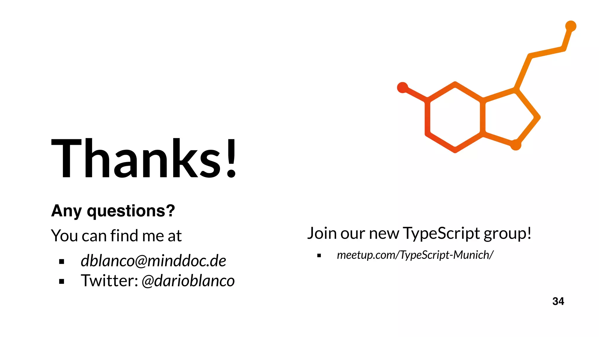Thanks!
Any questions?
You can find me at
▪ dblanco@minddoc.de
▪ Twitter: @darioblanco
34
Join our new TypeScript group!
▪ meetup.com/TypeScript-Munich/
 