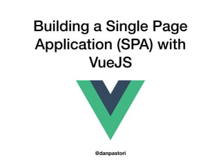 Building a Single Page
Application (SPA) with
VueJS
@danpastori
 
