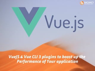 VueJS & Vue CLI 3 plugins to boost up the
Performance of Your application
 