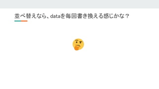 並べ替えなら、dataを毎回書き換える感じかな？ 
 