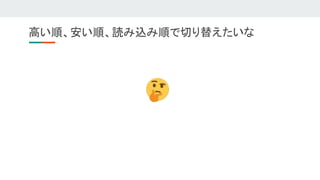 高い順、安い順、読み込み順で切り替えたいな 
 