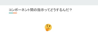 コンポーネント間の指示ってどうするんだ？ 
 