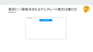最初に一瞬表示されるテンプレート構文は嫌だな 
 