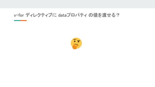 v-for ディレクティブに dataプロパティ の値を渡せる？ 
 