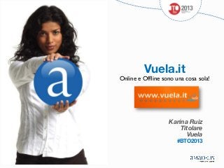 Vuela.it

Online e Ofﬂine sono una cosa sola!	




Karina Ruiz
Titolare
Vuela




#BTO2013

 