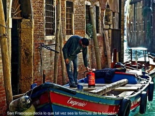 San Francisco decía lo que tal vez sea la fórmula de la felicidad: 