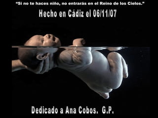 “ Si no te haces niño, no entrarás en el Reino de los Cielos.” Hecho en Cádiz el 06/11/07 Dedicado a Ana Cobos.  G.P. 