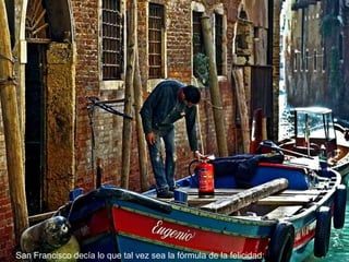 San Francisco decía lo que tal vez sea la fórmula de la felicidad:
 