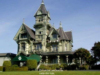 El hombre ambiciona,
cada día más,
 