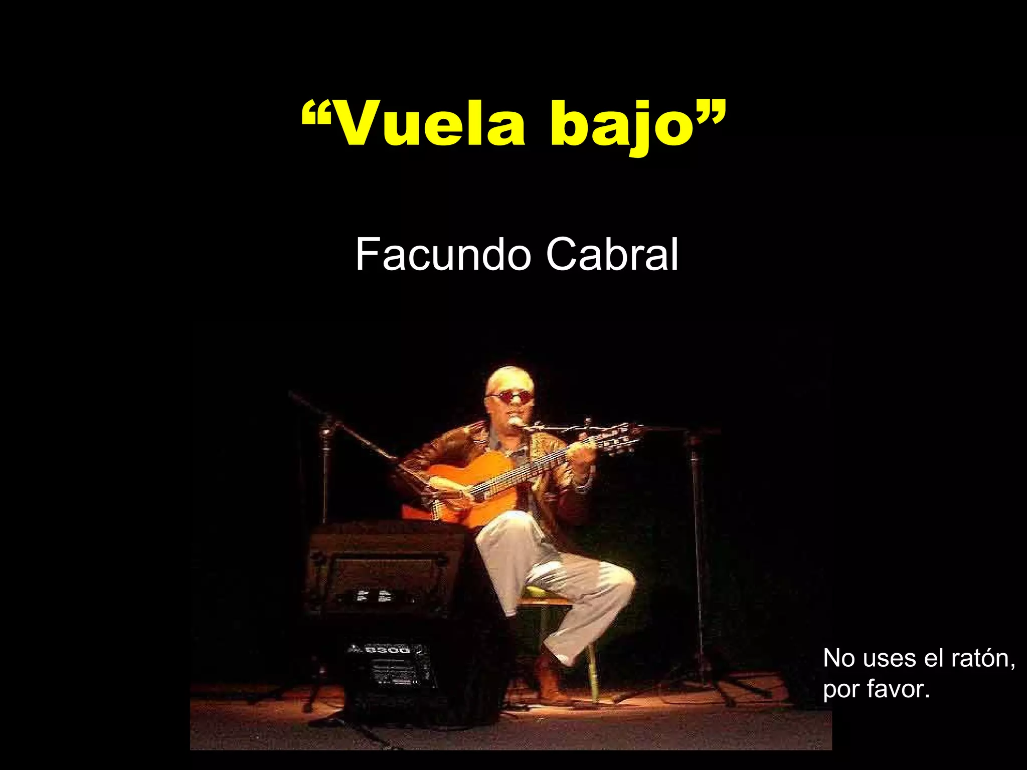 “ Vuela bajo” Facundo Cabral No uses el ratón, por favor. 