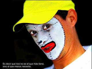Es decir que rico no es el que más tiene, sino el que menos necesita. 