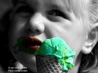 A ser niño un día
Para comprender.
 