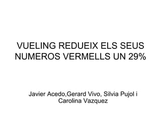 VUELING REDUEIX ELS SEUS
NUMEROS VERMELLS UN 29%



  Javier Acedo,Gerard Vivo, Silvia Pujol i
            Carolina Vazquez
 