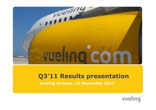 Q3’11 Results presentation
    Vueling Airlines, 14 November 2011



1
 
