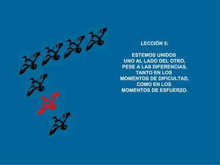 LECCIÓN 5: ESTEMOS UNIDOS  UNO AL LADO DEL OTRO, PESE A LAS DIFERENCIAS, TANTO EN LOS  MOMENTOS DE DIFICULTAD, COMO EN LOS  MOMENTOS DE ESFUERZO. 