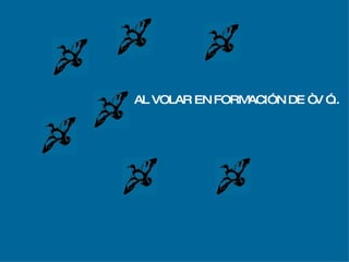 AL VOLAR EN FORMACIÓN DE “ V ”... 