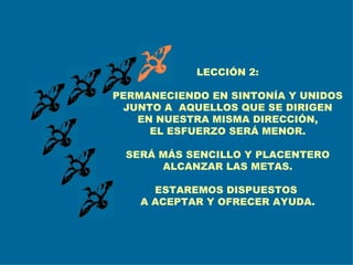 LECCIÓN 2: PERMANECIENDO EN SINTONÍA Y UNIDOS JUNTO A  AQUELLOS QUE SE DIRIGEN EN NUESTRA MISMA DIRECCIÓN, EL ESFUERZO SERÁ MENOR. SERÁ MÁS SENCILLO Y PLACENTERO ALCANZAR LAS METAS. ESTAREMOS DISPUESTOS  A ACEPTAR Y OFRECER AYUDA. 