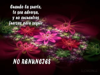 Cuando la suerte,  te sea adversa,  y no encuentres  fuerzas para seguir NO RENUNCIES 