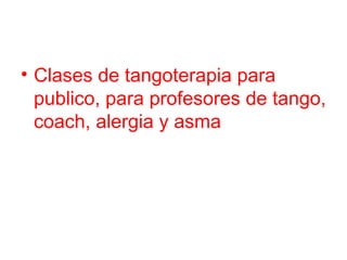 • Clases de tangoterapia para
publico, para profesores de tango,
coach, alergia y asma
 