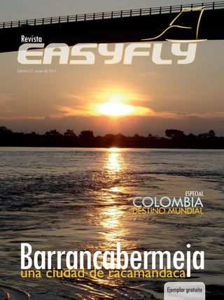 Revista

Edición 21- Junio de 2011




                                           ESPECIAL

                            DESTINO MUNDIAL




Barrancabermeja
 una ciudad de racamandaca
                                   Ejemplar gratuito
 