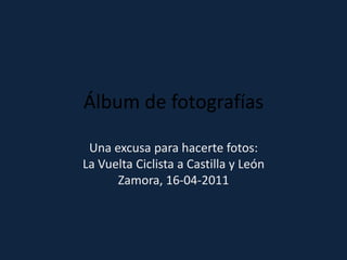 Álbum de fotografíasUna excusa para hacerte fotos: La Vuelta Ciclista a Castilla y LeónZamora, 16-04-2011 