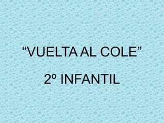 “VUELTA AL COLE” 
2º INFANTIL 
 