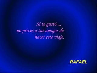 Si te gustó ...  no prives a tus amigos de  hacer este viaje. RAFAEL 